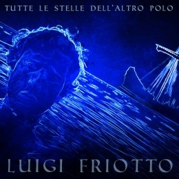 LUIGI FRIOTTO “Tutte le stelle dell’altro polo” è il singolo ispirato ad Ulisse che anticipa il nuovo ep del cantautore abruzzese 