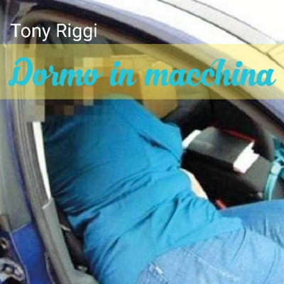 “Dormo in macchina” il singolo inedito di Tony Riggi